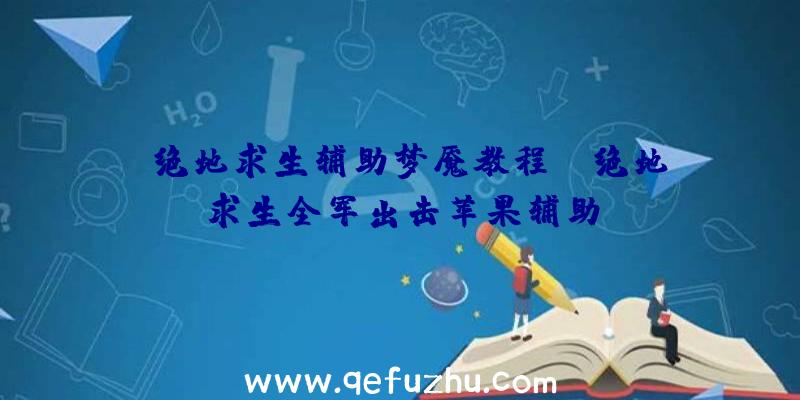「绝地求生辅助梦魇教程」|绝地求生全军出击苹果辅助
